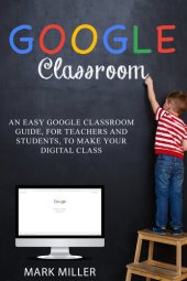 book GOOGLE CLASSROOM: An Easy Google Classroom Guide, For Teachers and Students, to Make Your Digital Class