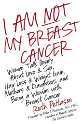 book I Am Not My Breast Cancer: Women Talk Openly About Love and Sex, Hair Loss and Weight Gain, Mothers and Daughters, and Being a Woman with Breast Cancer