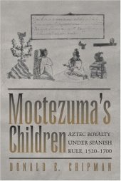 book Moctezuma's Children: Aztec Royalty under Spanish Rule, 1520-1700