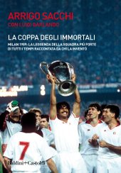 book La coppa degli immortali. Milan 1989: la leggenda della squadra più forte di tutti i tempi raccontata da chi la inventò