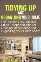 book TIDYING UP AND ORGANIZING YOUR HOME: The Fast and Easy Practical Guide, Steps and Tips for Cleaning, Decluttering and Organizing your Home Space