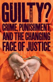 book Guilty: crime, punishment, and the changing face of justice