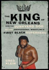 book The king of New Orleans: how The Junkyard Dog became wrestling's first black superhero