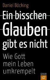 book Ein bisschen Glauben gibt es nicht Wie Gott mein Leben umkrempelt