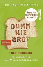 book Dumm wie Brot - Das Kochbuch So verhindern Sie, dass Weizen Ihr Gehirn zerstört - Über 150 glutenfreie Rezepte