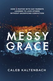 book Messy grace: how a pastor with gay parents learned to love others without sacrificing conviction