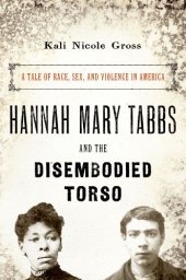 book Hannah Mary Tabbs and the disembodied torso: a tale of race, sex, and violence in America