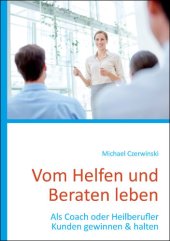 book Vom Helfen und Beraten leben: Als Coach oder Heilberufler Kunden gewinnen & halten