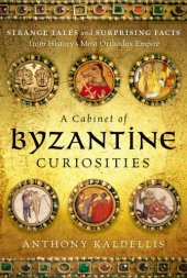 book A cabinet of Byzantine curiosities: strange tales and surprising facts from history's most orthodox empire