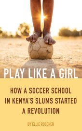 book Play Like a Girl: How a Soccer School in Kenya's Slums Started a Revolution