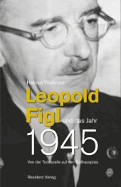 book Leopold Figl und das Jahr 1945 Von der Todeszelle auf den Ballhausplatz