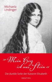 book ''Mein Herz ist aus Stein'': die dunkle Seite der Kaiserin Elisabeth: mit über 100, grösstenteils bislang unveröffentlichten Abbildungen