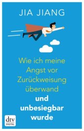 book Wie ich meine Angst vor Zurückweisung überwand und unbesiegbar wurde: Ein Selbstversuch in 100 Schritten