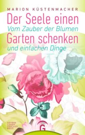 book Der Seele einen Garten schenken Vom Zauber der Blumen und einfachen Dinge