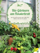 book Bio-Gärtnern am Fensterbrett Wie auf kleinstem Raum das ganze Jahr Gemüse, Kräuter, Salate und Obst wachsen