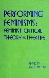 book Performing feminisms : feminist critical theory and theatre