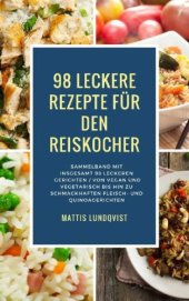 book 98 leckere Rezepte für den Reiskocher: Sammelband mit insgesamt 98 leckeren Gerichten Von vegan und vegetarisch bis hin zu schmackhaften Fleisch- und Quinoagerichten