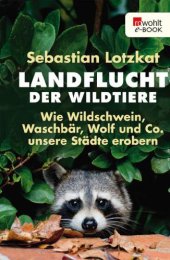 book Landflucht der Wildtiere Wie Wildschwein, Waschbär, Wolf und Co. unsere Städte erobern