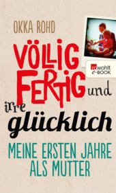 book Völlig fertig und irre glücklich • Meine ersten Jahre als Mutter