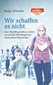 book Wir schaffen es nicht - Eine Fluechtlingshelferin erklaert, warum die Fluechtlingskrise Deutschland ueberfordert