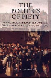 book The Politics of Piety: Franciscan Preachers During the Wars of Religion, 1560-1600 