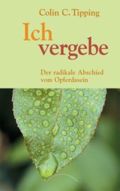 book Ich vergebe Der radikale Abschied vom Opferdasein