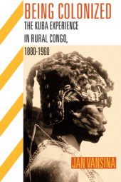 book Being colonized the Kuba experience in rural Congo, 1880-1960