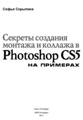 book Секреты создания монтажа и коллажа в Photoshop CS5 на примерах: [правила создания монтажа, типичные ошибки, возникающие при монтаже, этапы подготовки фрагментов изображения к монтажу, примеры монтажей, коллажей и поздравительных открыток, художественные н