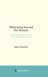 book WITNESSING BEYOND THE HUMAN: addressing the alterity of the other in post-coup chile and ... argentina