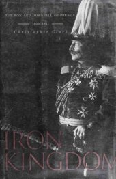 book Iron Kingdom: The Rise and Downfall of Prussia, 1600-1947