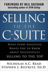 book Selling to the C-Suite: What Every Executive Wants You to Know About Successfully Selling to the Top