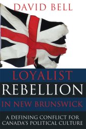 book Loyalist rebellion in New Brunswick: a defining conflict for Canada's political culture