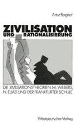 book Zivilisation und Rationalisierung: Die Zivilisationstheorien Max Webers, Norbert Elias’ und der Frankfurter Schule im Vergleich