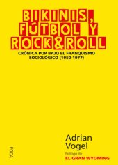 book Bikinis, fútbol y rock & rol: crónica pop bajo el franquismo sociológico (1950-1977)