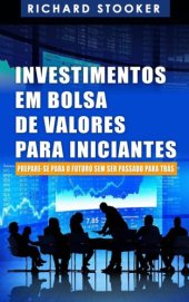 book Investimentos em Bolsa de Valores Para Iniciantes: Como qualquer um pode ter uma rica aposentadoria ignorando grande parte dos conselhos padrões, sem desperdiçar tempo nem ser enganado