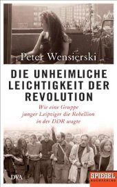 book Die unheimliche Leichtigkeit der Revolution: wie eine Gruppe junger Leipziger die Rebellion in der DDR wagte