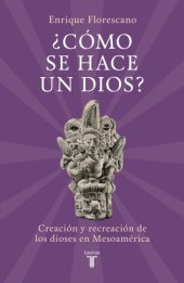 book ¿Cómo se hace un dios?: Creación y recreación de los dioses en Mesoamérica