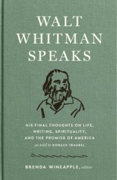 book Walt Whitman speaks: his final thoughts on life, writing, spirituality, and the promise of America, as told to Horace Traubel ; edited and with an introduction by Brenda Wineapple