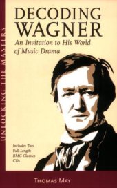 book Decoding Wagner: A Basic Guide into His World of Music Drama Unlocking the Masters Series, No. 1