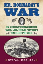 book Mr. Hornaday's War: How a Peculiar Victorian Zookeeper Waged a Lonely Crusade for Wildlife That Changed the World