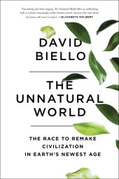 book The unnatural world: the race to remake civilization in Earth's newest age