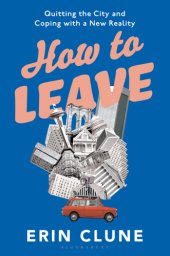 book How to Leave: Coping with Your New Reality after Quitting the Cool City in Which You Came of Age