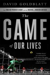 book The Game of Our Lives: The English Premier League and the Making of Modern Britain