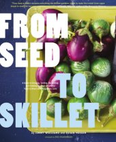 book From seed to skillet: a guide to growing, tending, harvesting, and cooking up fresh, healthful food to share with people you love