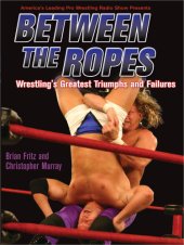 book Between the ropes wrestling's greatest triumphs and failures