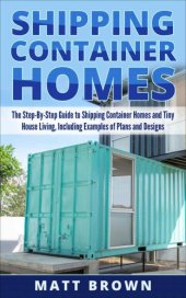 book Shipping container homes: the ultimate beginner's guide to living in a shipping container home and tiny house living including ideas and examples of designs