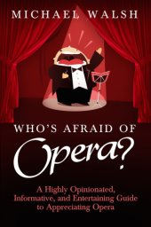 book Who's afraid of opera?: a highly opinionated, informative, and entertaining guide to appreciating opera