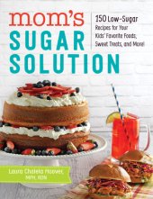 book Mom's sugar solution: 150 low-sugar recipes for your kids' favorite foods, sweet treats, and more!