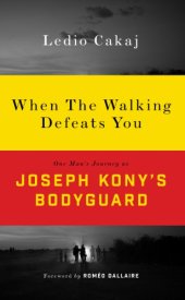 book When the walking defeats you one man's journey as Joseph Kony's bodyguard