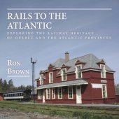 book Rails to the Atlantic: exploring the railway heritage of Quebec and the Atlantic provinces